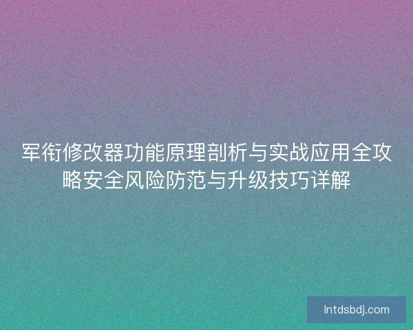 军衔修改器功能原理剖析与实战应用全攻略安全风险防范与升级技巧详解