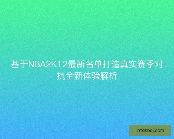 基于NBA2K12最新名单打造真实赛季对抗全新体验解析