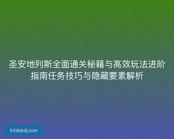 圣安地列斯全面通关秘籍与高效玩法进阶指南任务技巧与隐藏要素解析