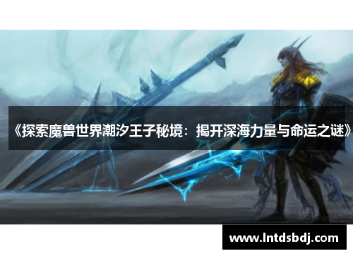 《探索魔兽世界潮汐王子秘境：揭开深海力量与命运之谜》